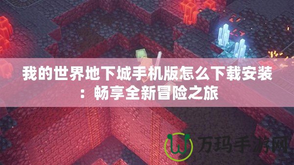 我的世界地下城手機(jī)版怎么下載安裝：暢享全新冒險之旅