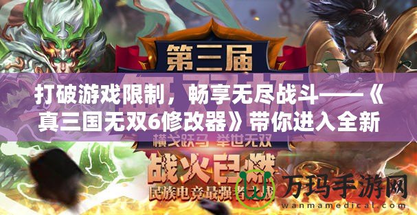 打破游戲限制，暢享無盡戰(zhàn)斗——《真三國無雙6修改器》帶你進(jìn)入全新戰(zhàn)斗世界！