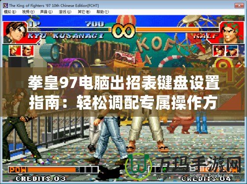 拳皇97電腦出招表鍵盤設(shè)置指南：輕松調(diào)配專屬操作方案！