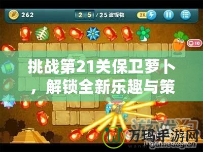 挑戰(zhàn)第21關(guān)保衛(wèi)蘿卜，解鎖全新樂趣與策略！