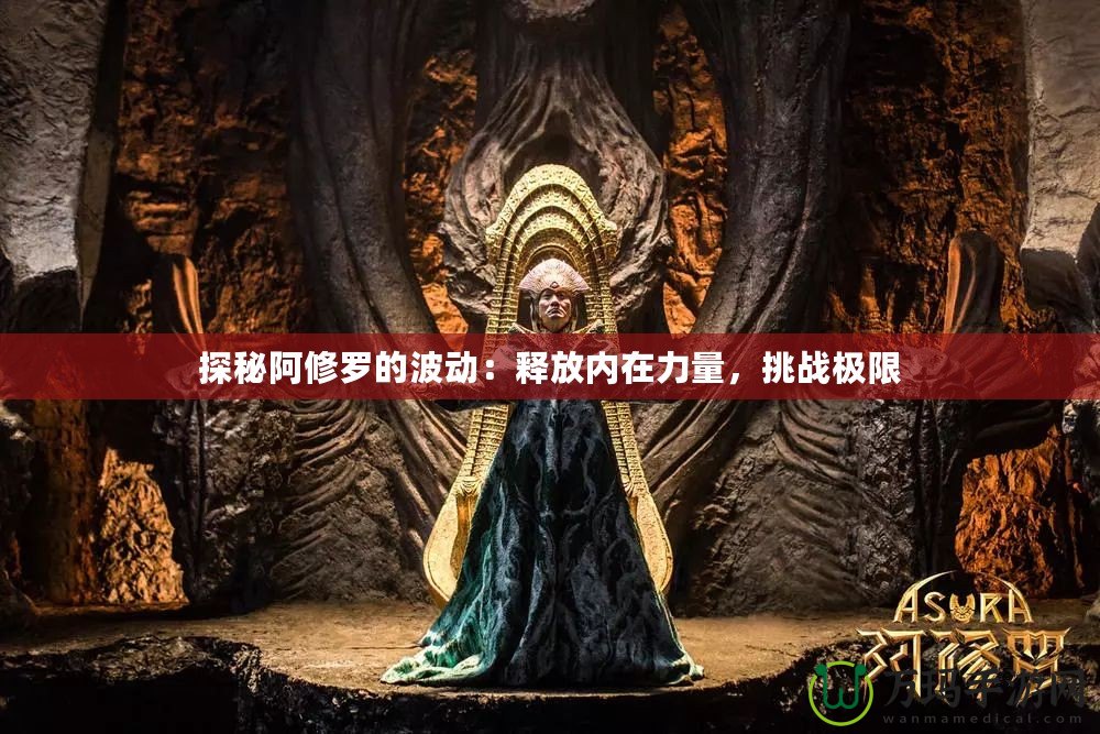 探秘阿修羅的波動(dòng)：釋放內(nèi)在力量，挑戰(zhàn)極限