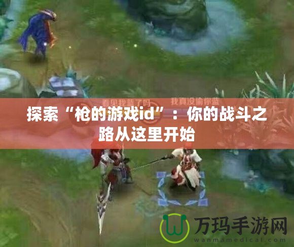 探索“槍的游戲id”：你的戰(zhàn)斗之路從這里開(kāi)始