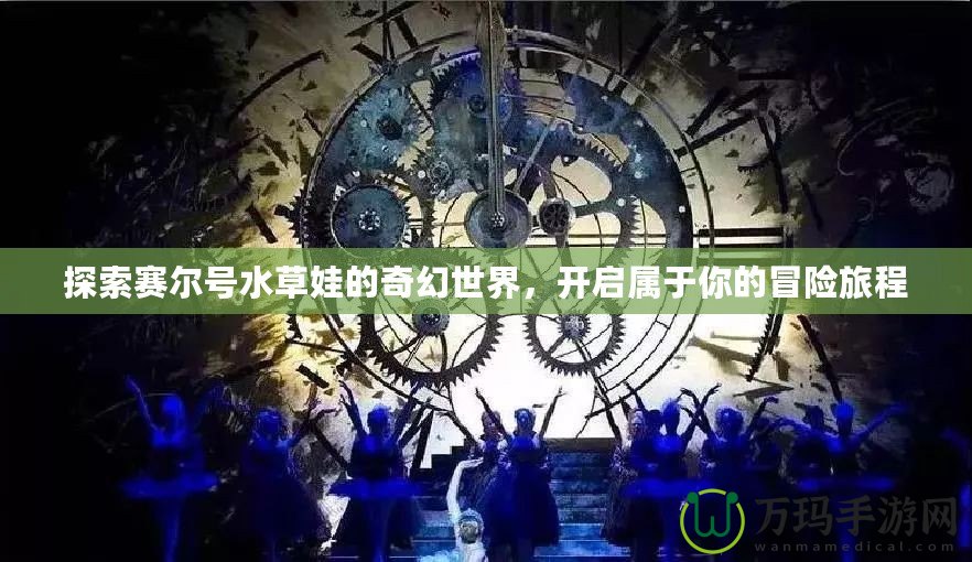 探索賽爾號水草娃的奇幻世界，開啟屬于你的冒險旅程