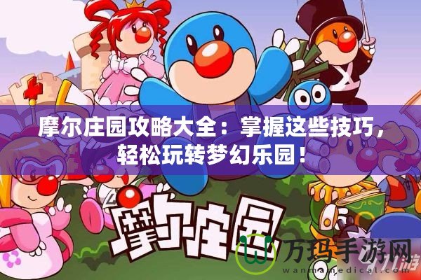 摩爾莊園攻略大全：掌握這些技巧，輕松玩轉(zhuǎn)夢幻樂園！