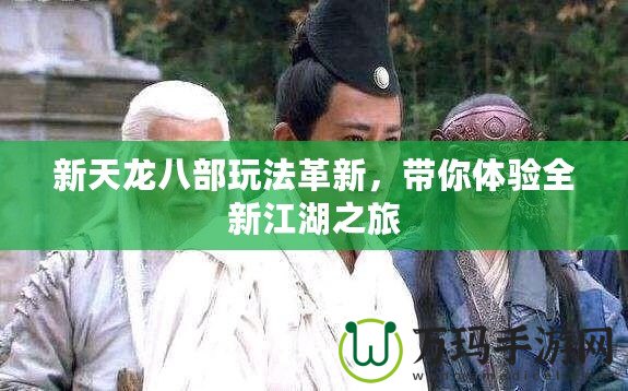 新天龍八部玩法革新，帶你體驗全新江湖之旅