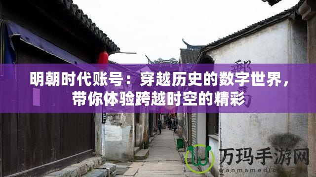 明朝時代賬號：穿越歷史的數字世界，帶你體驗跨越時空的精彩
