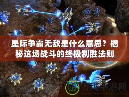 星際爭(zhēng)霸無(wú)敵是什么意思？揭秘這場(chǎng)戰(zhàn)斗的終極制勝法則！