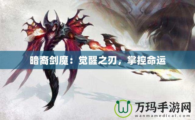 暗裔劍魔：覺醒之刃，掌控命運(yùn)