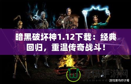 暗黑破壞神1.12下載：經(jīng)典回歸，重溫傳奇戰(zhàn)斗！