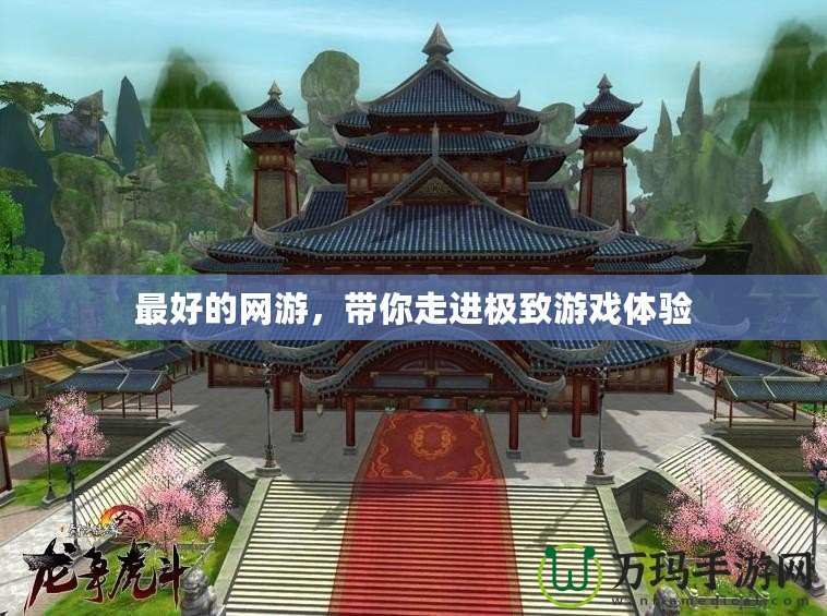最好的網(wǎng)游，帶你走進(jìn)極致游戲體驗(yàn)