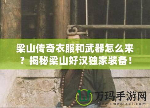 梁山傳奇衣服和武器怎么來？揭秘梁山好漢獨家裝備！