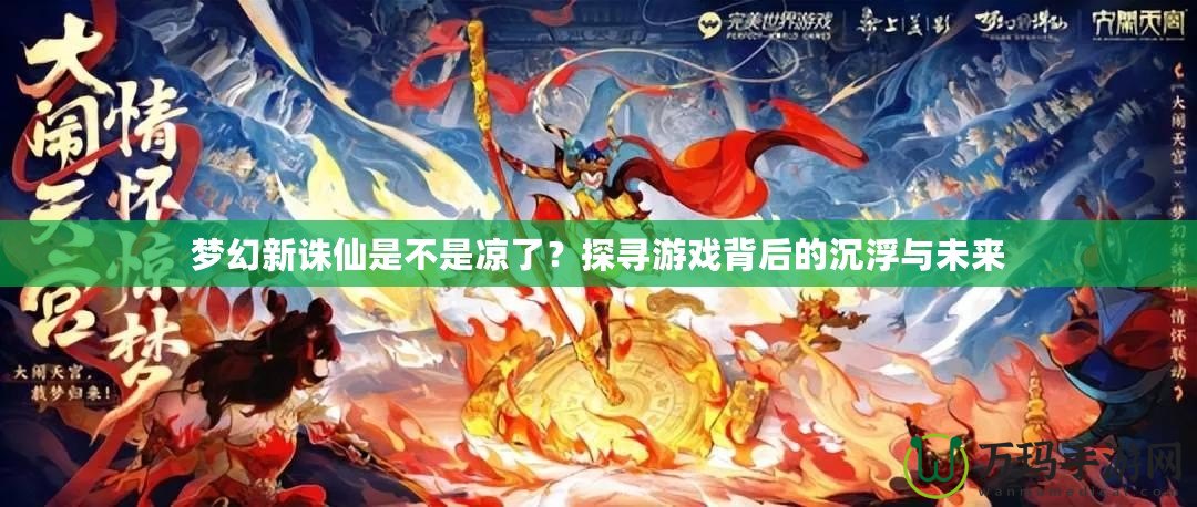 夢幻新誅仙是不是涼了？探尋游戲背后的沉浮與未來