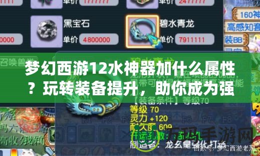 夢幻西游12水神器加什么屬性？玩轉(zhuǎn)裝備提升，助你成為強者！