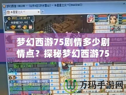 夢(mèng)幻西游75劇情多少劇情點(diǎn)？探秘夢(mèng)幻西游75級(jí)劇情任務(wù)的精彩世界！