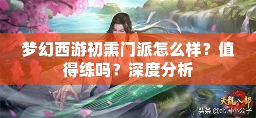 夢(mèng)幻西游初熏門派怎么樣？值得練嗎？深度分析