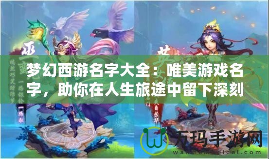 夢(mèng)幻西游名字大全：唯美游戲名字，助你在人生旅途中留下深刻印象