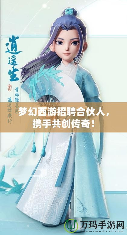 夢(mèng)幻西游招聘合伙人，攜手共創(chuàng)傳奇！