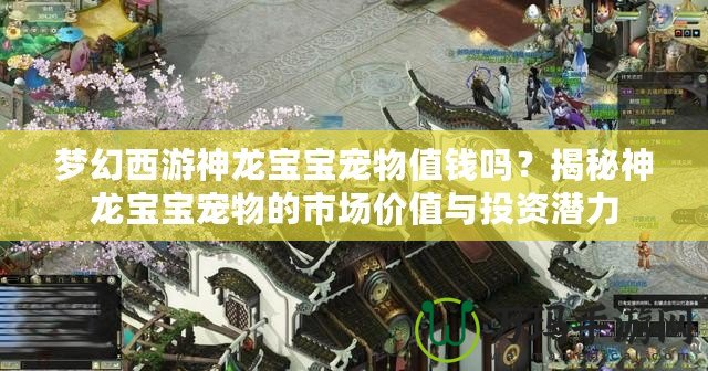 夢幻西游神龍寶寶寵物值錢嗎？揭秘神龍寶寶寵物的市場價值與投資潛力