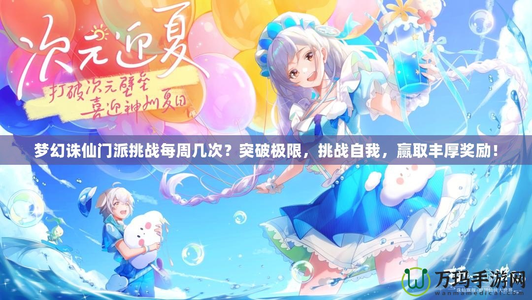 夢幻誅仙門派挑戰(zhàn)每周幾次？突破極限，挑戰(zhàn)自我，贏取豐厚獎勵！