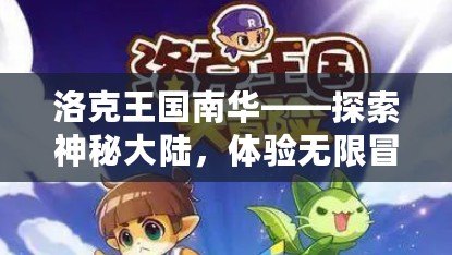 洛克王國南華——探索神秘大陸，體驗無限冒險