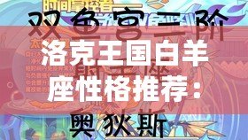 洛克王國白羊座性格推薦：玩轉(zhuǎn)星座力量，掌握獨特魅力！