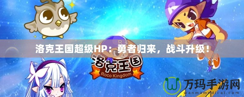 洛克王國超級(jí)HP：勇者歸來，戰(zhàn)斗升級(jí)！