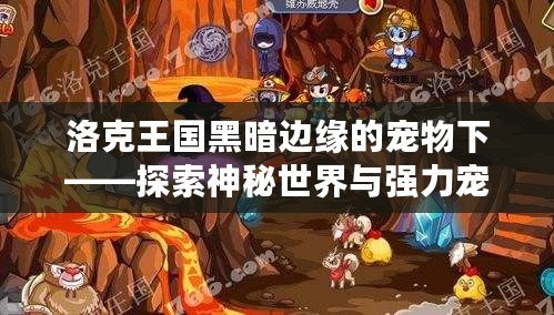 洛克王國黑暗邊緣的寵物下——探索神秘世界與強力寵物的冒險