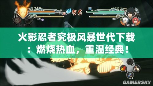 火影忍者究極風(fēng)暴世代下載：燃燒熱血，重溫經(jīng)典！
