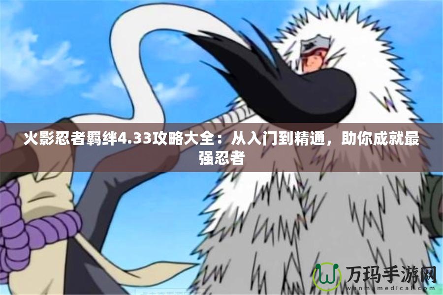 火影忍者羈絆4.33攻略大全：從入門到精通，助你成就最強忍者