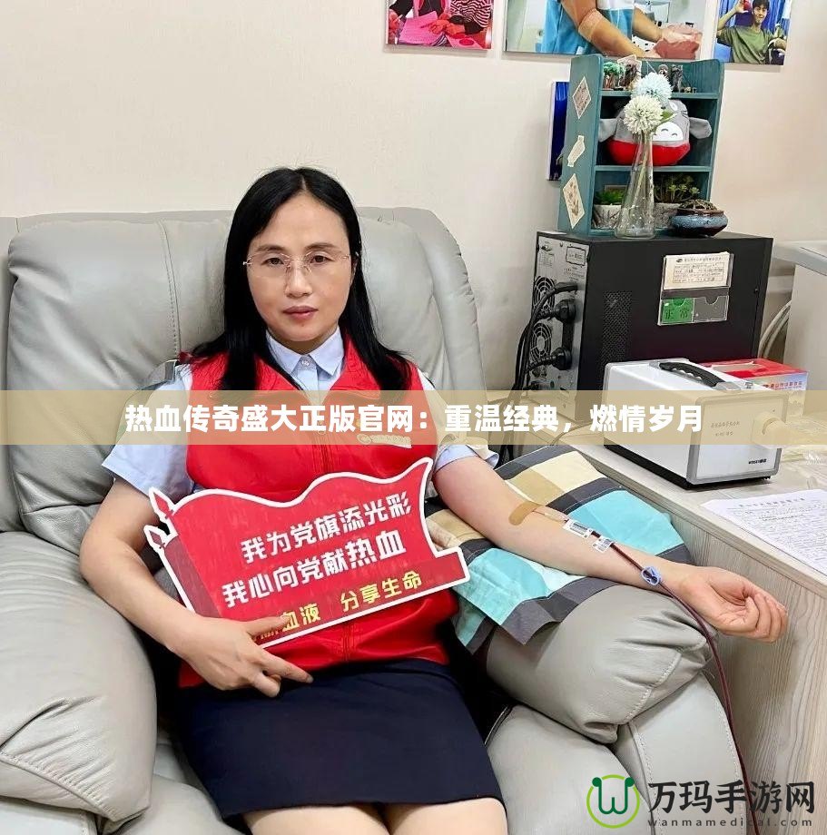 熱血傳奇盛大正版官網(wǎng)：重溫經(jīng)典，燃情歲月