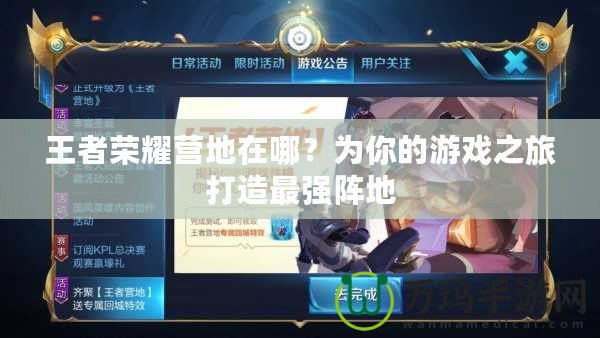 王者榮耀營(yíng)地在哪？為你的游戲之旅打造最強(qiáng)陣地