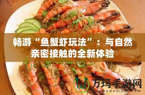 暢游“魚蟹蝦玩法”：與自然親密接觸的全新體驗