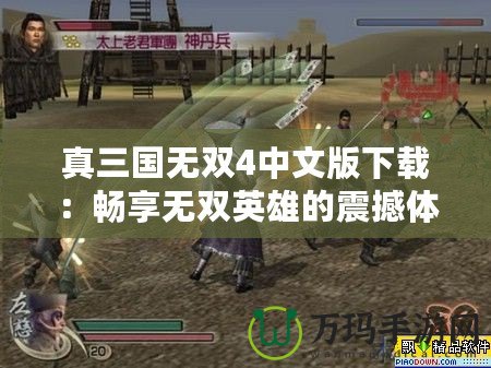 真三國(guó)無(wú)雙4中文版下載：暢享無(wú)雙英雄的震撼體驗(yàn)