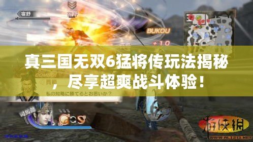 真三國(guó)無(wú)雙6猛將傳玩法揭秘，盡享超爽戰(zhàn)斗體驗(yàn)！