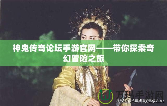 神鬼傳奇論壇手游官網(wǎng)——帶你探索奇幻冒險之旅