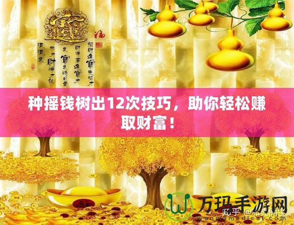 種搖錢樹出12次技巧，助你輕松賺取財富！