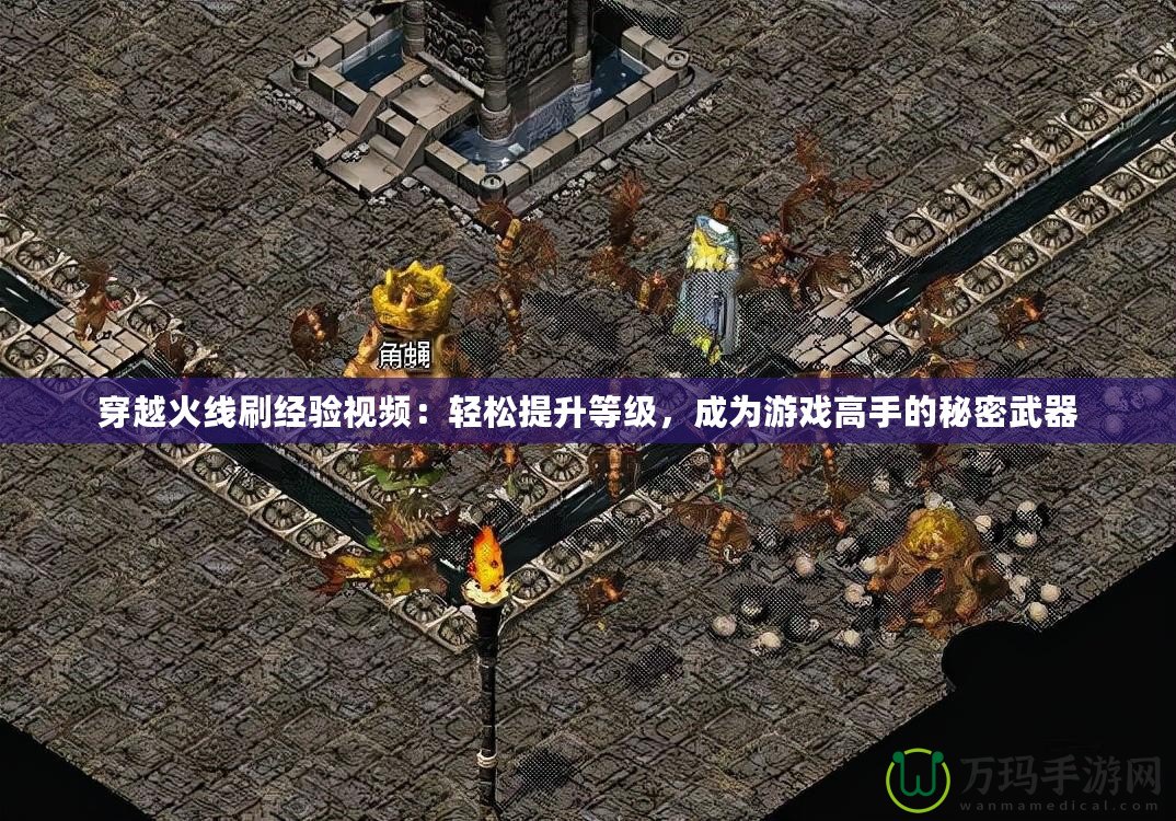 穿越火線刷經(jīng)驗視頻：輕松提升等級，成為游戲高手的秘密武器