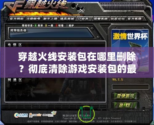 穿越火線安裝包在哪里刪除？徹底清除游戲安裝包的最佳方法揭秘！