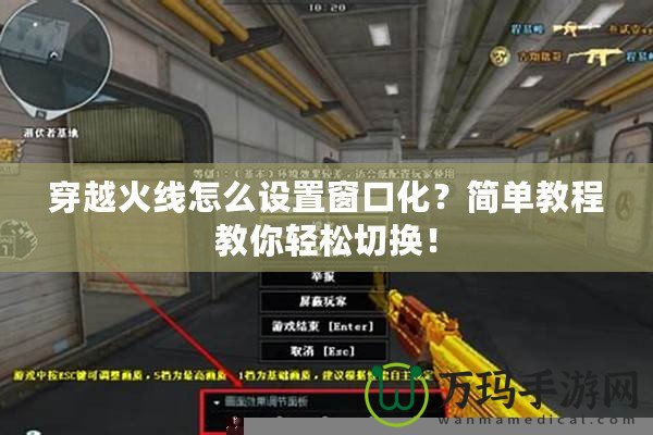 穿越火線怎么設(shè)置窗口化？簡單教程教你輕松切換！