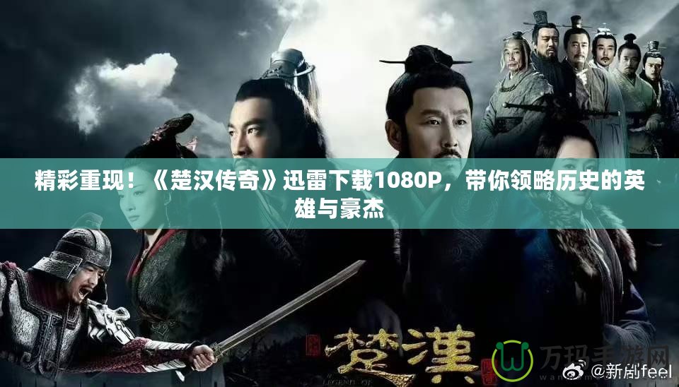 精彩重現(xiàn)！《楚漢傳奇》迅雷下載1080P，帶你領(lǐng)略歷史的英雄與豪杰
