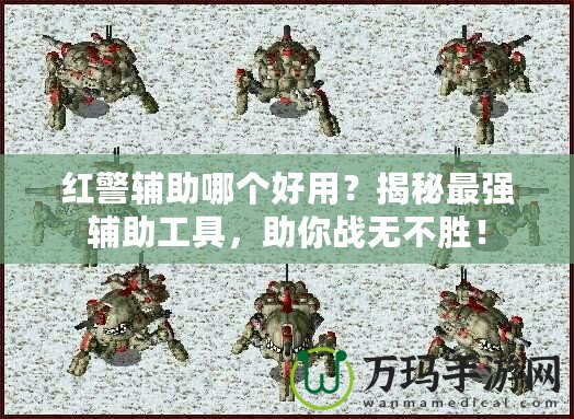 紅警輔助哪個(gè)好用？揭秘最強(qiáng)輔助工具，助你戰(zhàn)無(wú)不勝！