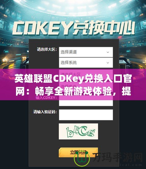 英雄聯(lián)盟CDKey兌換入口官網(wǎng)：暢享全新游戲體驗(yàn)，提升你的戰(zhàn)斗力！