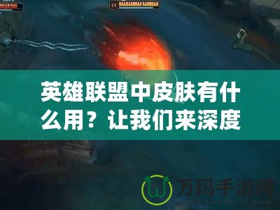 英雄聯(lián)盟中皮膚有什么用？讓我們來深度解讀