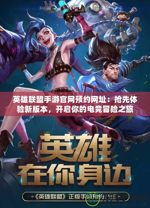 英雄聯(lián)盟手游官網(wǎng)預約網(wǎng)址：搶先體驗新版本，開啟你的電競冒險之旅