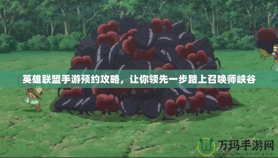 英雄聯(lián)盟手游預(yù)約攻略，讓你領(lǐng)先一步踏上召喚師峽谷