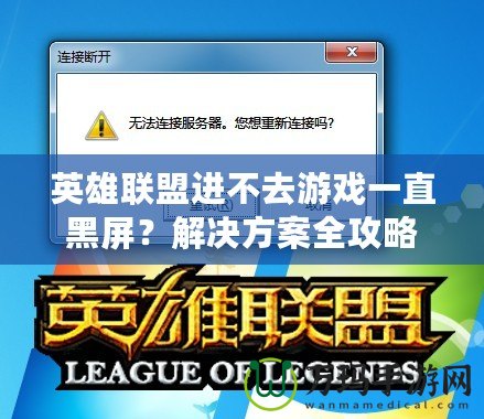 英雄聯(lián)盟進(jìn)不去游戲一直黑屏？解決方案全攻略