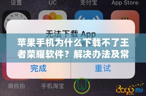 蘋果手機(jī)為什么下載不了王者榮耀軟件？解決辦法及常見(jiàn)原因解析