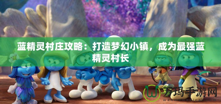 藍精靈村莊攻略：打造夢幻小鎮(zhèn)，成為最強藍精靈村長