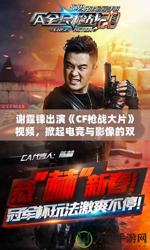 謝霆鋒出演《CF槍戰(zhàn)大片》視頻，掀起電競與影像的雙重風(fēng)暴！