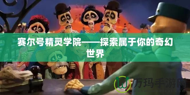 賽爾號精靈學(xué)院——探索屬于你的奇幻世界